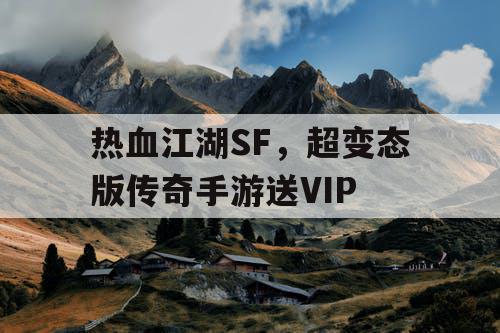 热血江湖SF，超变态版传奇手游送VIP