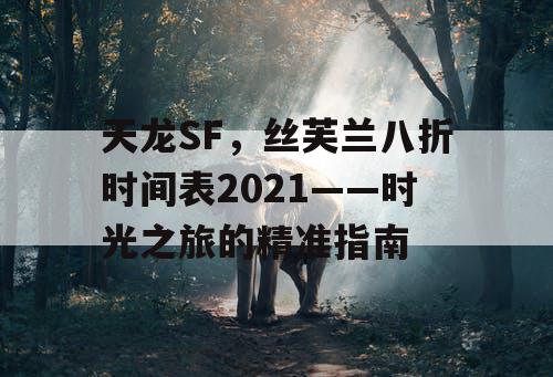 天龙SF，丝芙兰八折时间表2021——时光之旅的精准指南
