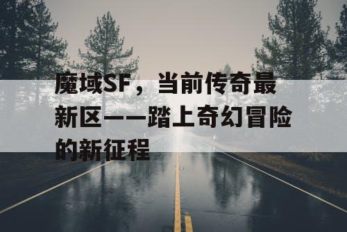 魔域SF，当前传奇最新区——踏上奇幻冒险的新征程