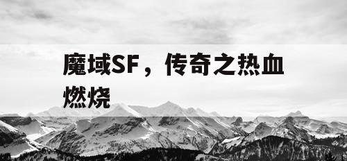 魔域SF,传奇之热血燃烧 魔域SF,传奇之热血燃烧