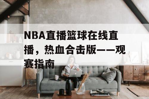 NBA直播篮球在线直播，热血合击版——观赛指南