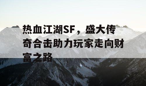 热血江湖SF，盛大传奇合击助力玩家走向财富之路