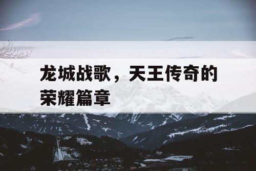 龙城战歌，天王传奇的荣耀篇章