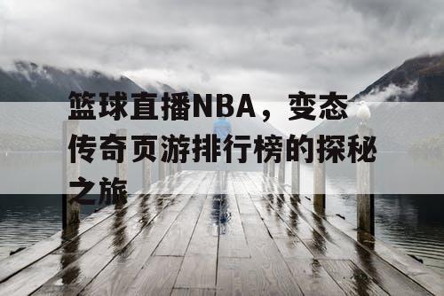 篮球直播NBA,变态传奇页游排行榜的探秘之旅 篮球直播NBA,变态传奇页游排行榜的探秘之旅