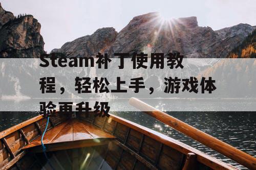 Steam补丁使用教程，轻松上手，游戏体验再升级