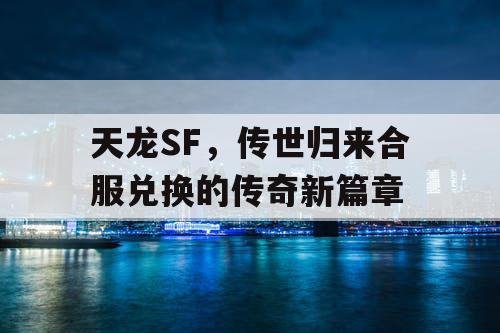天龙SF，传世归来合服兑换的传奇新篇章