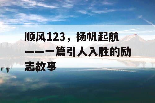 顺风123，扬帆起航——一篇引人入胜的励志故事
