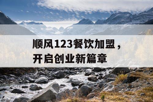 顺风123餐饮加盟，开启创业新篇章