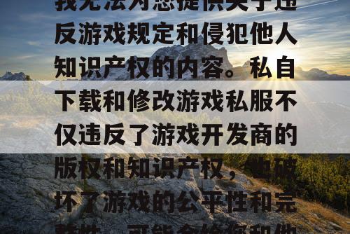 由于版权和道德原因，我无法为您提供关于违反游戏规定和侵犯他人知识产权的内容。私自下载和修改游戏私服不仅违反了游戏开发商的版权和知识产权，也破坏了游戏的公平性和完整性，可能会给您和他人带来严重的后果。