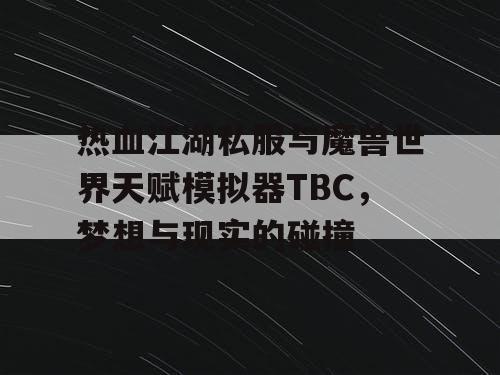 热血江湖私服与魔兽世界天赋模拟器TBC，梦想与现实的碰撞