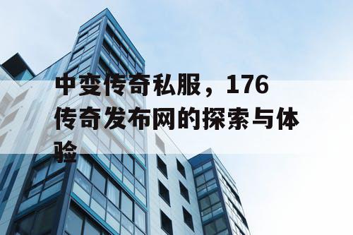 中变传奇私服,176传奇发布网的探索与体验 中变传奇私服,176传奇发布网的探索与体验