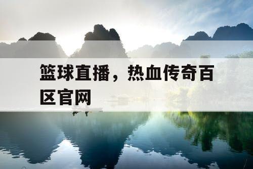 篮球直播,热血传奇百区官网 篮球直播,热血传奇百区官网