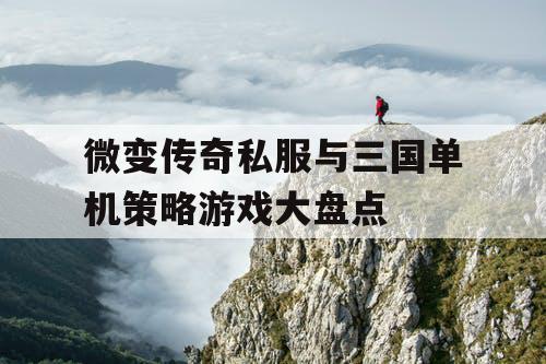 微变传奇私服与三国单机策略游戏大盘点