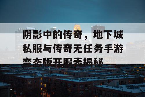 阴影中的传奇，地下城私服与传奇无任务手游变态版开服表揭秘