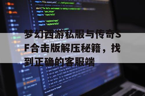 梦幻西游私服与传奇SF合击版解压秘籍,找到正确的客服端 梦幻西游私服与传奇SF合击版解压秘籍,找到正确的客服端