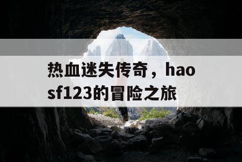 热血迷失传奇,haosf123的冒险之旅 热血迷失传奇,haosf123的冒险之旅