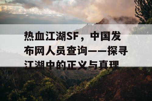 热血江湖SF，中国发布网人员查询——探寻江湖中的正义与真理