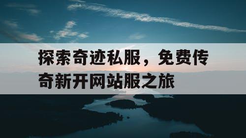 探索奇迹私服，免费传奇新开网站服之旅