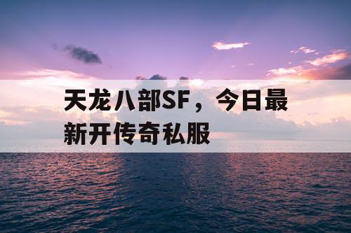 天龙八部SF，今日最新开传奇私服