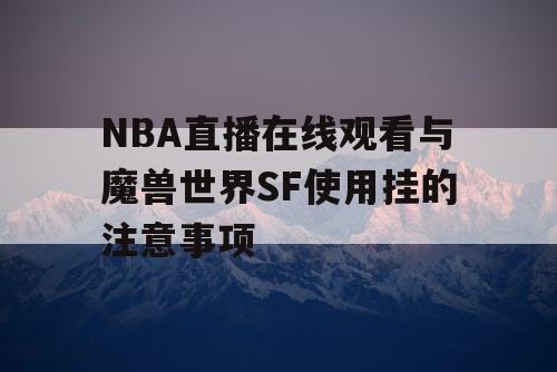 NBA直播在线观看与魔兽世界SF使用挂的注意事项 NBA直播在线观看与魔兽世界SF使用挂的注意事项