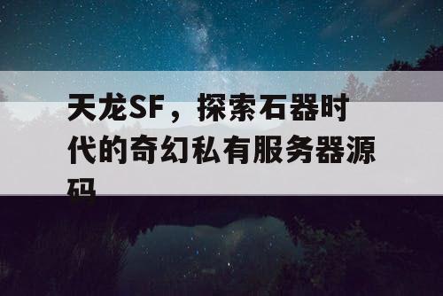天龙SF,探索石器时代的奇幻私有服务器源码 天龙SF,探索石器时代的奇幻私有服务器源码