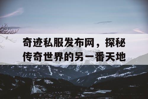 奇迹私服发布网，探秘传奇世界的另一番天地
