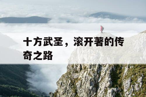 十方武圣,滚开著的传奇之路 十方武圣,滚开著的传奇之路