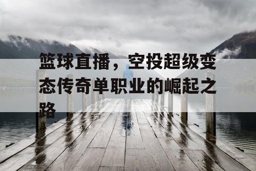 篮球直播，空投超级变态传奇单职业的崛起之路