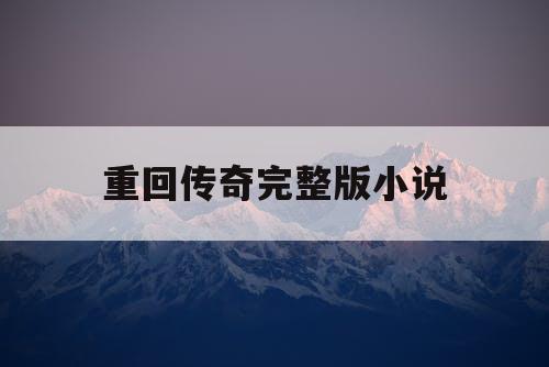 重回传奇完整版小说 重回传奇完整版小说