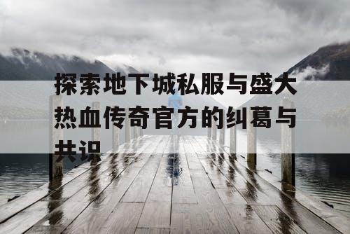 探索地下城私服与盛大热血传奇官方的纠葛与共识 探索地下城私服与盛大热血传奇官方的纠葛与共识