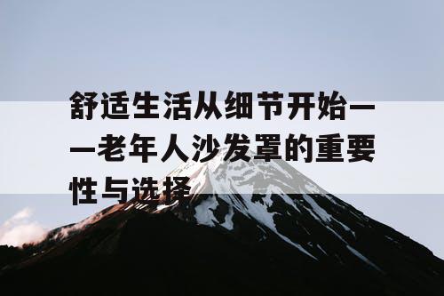 舒适生活从细节开始——老年人沙发罩的重要性与选择