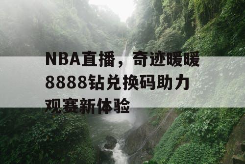 NBA直播,奇迹暖暖8888钻兑换码助力观赛新体验 NBA直播,奇迹暖暖8888钻兑换码助力观赛新体验