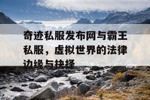 奇迹私服发布网与霸王私服,虚拟世界的法律边缘与抉择 奇迹私服发布网与霸王私服,虚拟世界的法律边缘与抉择