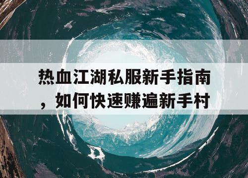 热血江湖私服新手指南，如何快速赚遍新手村