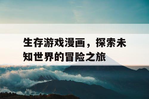 生存游戏漫画,探索未知世界的冒险之旅 生存游戏漫画,探索未知世界的冒险之旅