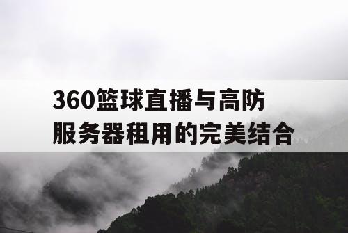 360篮球直播与高防服务器租用的完美结合 360篮球直播与高防服务器租用的完美结合