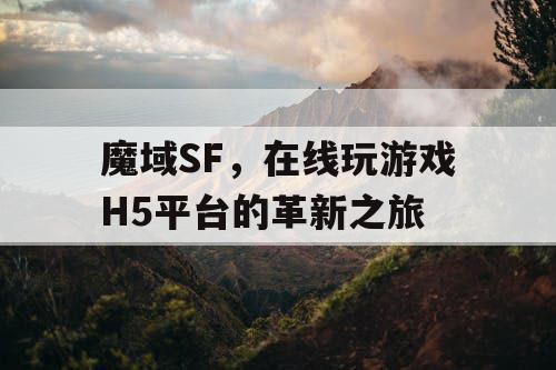 魔域SF，在线玩游戏H5平台的革新之旅