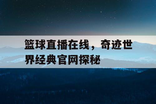 篮球直播在线，奇迹世界经典官网探秘