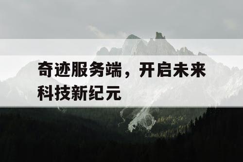 奇迹服务端,开启未来科技新纪元 奇迹服务端,开启未来科技新纪元