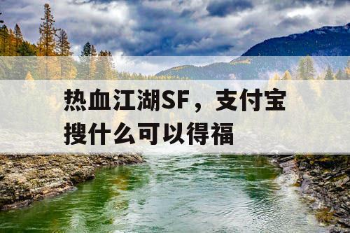 热血江湖SF,支付宝搜什么可以得福 热血江湖SF,支付宝搜什么可以得福