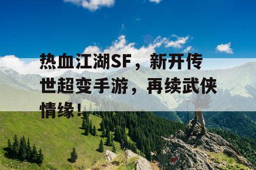 热血江湖SF,新开传世超变手游,再续武侠情缘! 热血江湖SF,新开传世超变手游,再续武侠情缘!