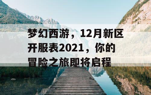 梦幻西游，12月新区开服表2021，你的冒险之旅即将启程