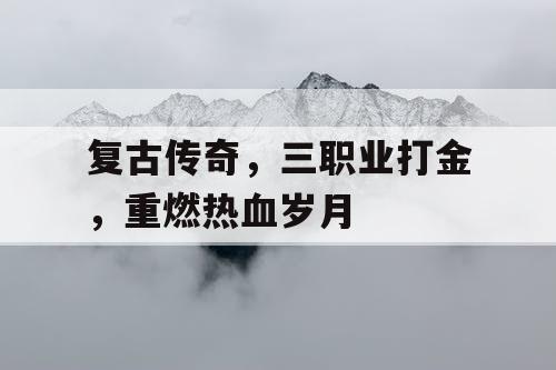复古传奇，三职业打金，重燃热血岁月