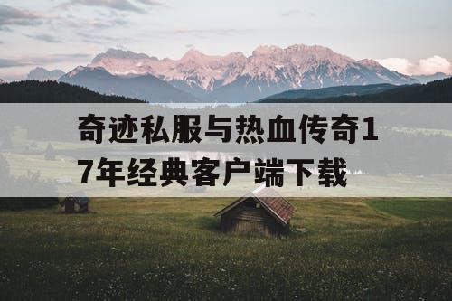 奇迹私服与热血传奇17年经典客户端下载 奇迹私服与热血传奇17年经典客户端下载