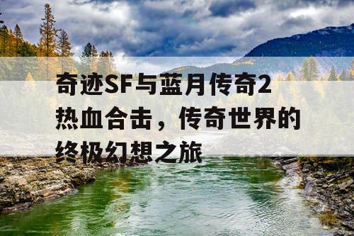 奇迹SF与蓝月传奇2热血合击，传奇世界的终极幻想之旅
