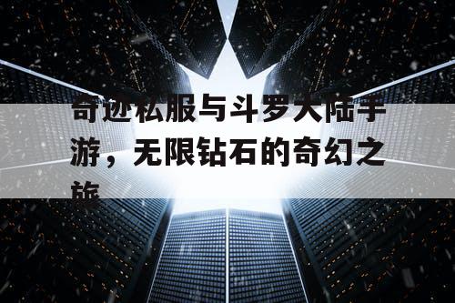 奇迹私服与斗罗大陆手游，无限钻石的奇幻之旅
