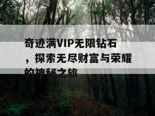 奇迹满VIP无限钻石,探索无尽财富与荣耀的神秘之旅 奇迹满VIP无限钻石,探索无尽财富与荣耀的神秘之旅