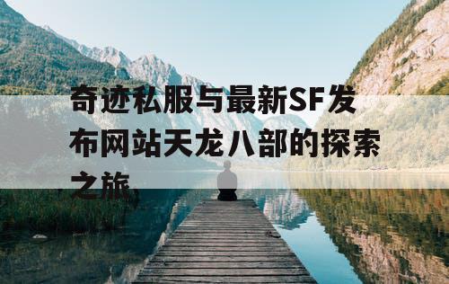 奇迹私服与最新SF发布网站天龙八部的探索之旅