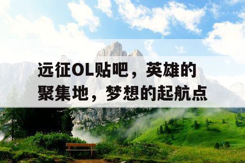 远征OL贴吧，英雄的聚集地，梦想的起航点