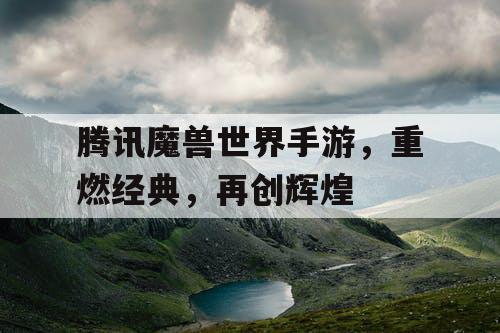 腾讯魔兽世界手游，重燃经典，再创辉煌